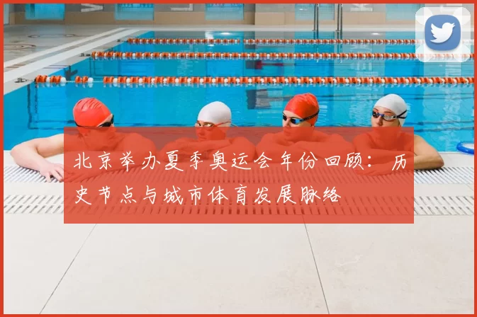 北京举办夏季奥运会年份回顾:历史节点与城市体育发展脉络