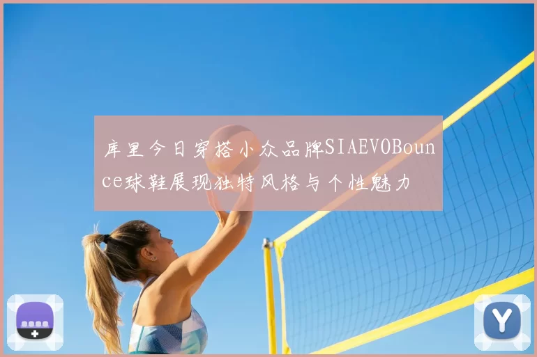 库里今日穿搭小众品牌SIAEVOBounce球鞋展现独特风格与个性魅力