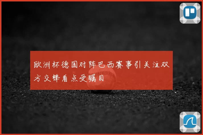 欧洲杯德国对阵巴西赛事引关注双方交锋看点受瞩目