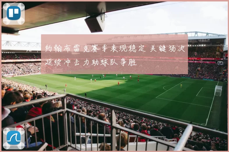 约翰布雷克赛季表现稳定 关键场次延续冲击力助球队争胜