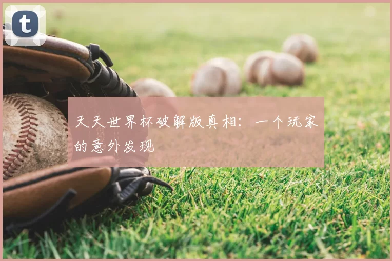天天世界杯破解版真相:一个玩家的意外发现