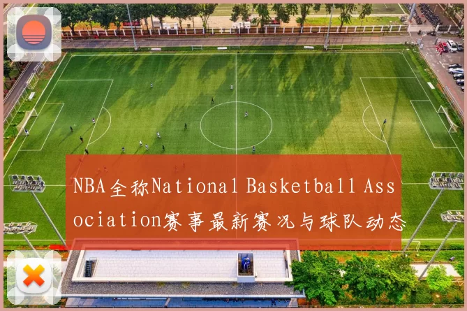 NBA全称National Basketball Association赛事最新赛况与球队动态分析