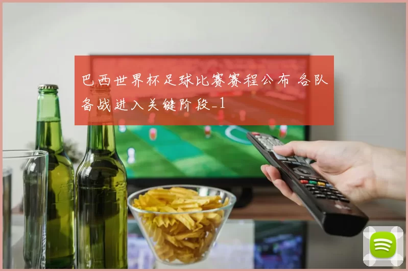 巴西世界杯足球比赛赛程公布 各队备战进入关键阶段_1