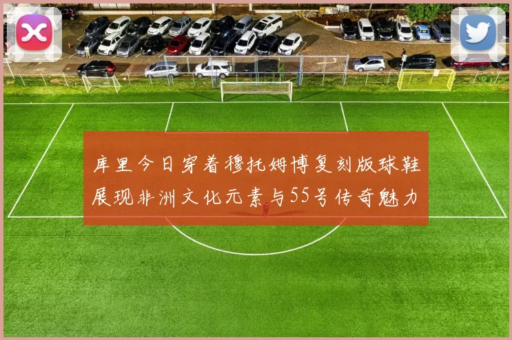 库里今日穿着穆托姆博复刻版球鞋展现非洲文化元素与55号传奇魅力