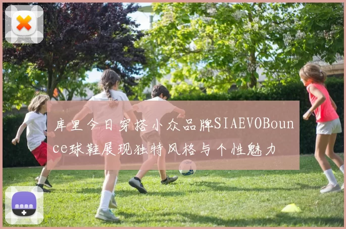 库里今日穿搭小众品牌SIAEVOBounce球鞋展现独特风格与个性魅力