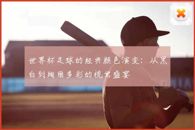 世界杯足球的经典颜色演变：从黑白到绚丽多彩的视觉盛宴