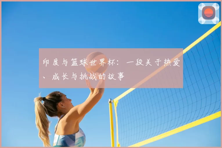 印度与篮球世界杯：一段关于热爱、成长与挑战的故事