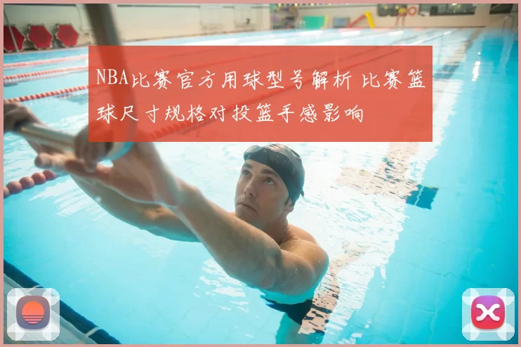NBA比赛官方用球型号解析 比赛篮球尺寸规格对投篮手感影响