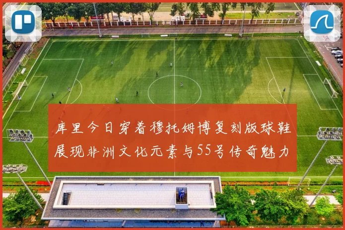 库里今日穿着穆托姆博复刻版球鞋展现非洲文化元素与55号传奇魅力