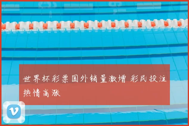 世界杯彩票国外销量激增 彩民投注热情高涨