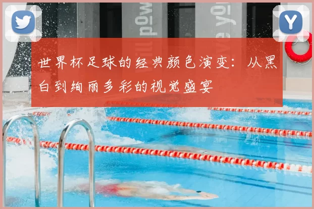 世界杯足球的经典颜色演变：从黑白到绚丽多彩的视觉盛宴
